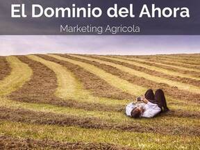 El Dominio del Ahora. Marketing Agrícola.